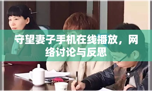 守望妻子手機(jī)在線播放，網(wǎng)絡(luò)討論與反思