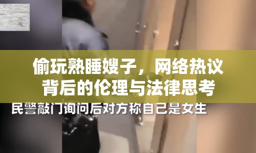 偷玩熟睡嫂子，網(wǎng)絡(luò)熱議背后的倫理與法律思考