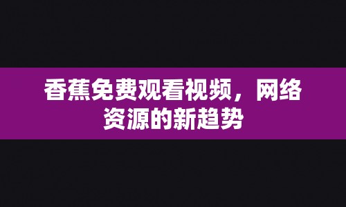 香蕉免費觀看視頻，網(wǎng)絡(luò)資源的新趨勢