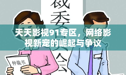 天天影視91專區(qū)，網(wǎng)絡(luò)影視新寵的崛起與爭(zhēng)議