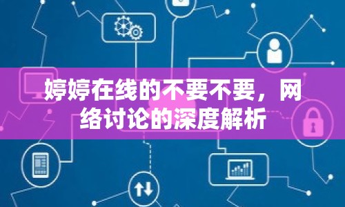 婷婷在線(xiàn)的不要不要，網(wǎng)絡(luò)討論的深度解析