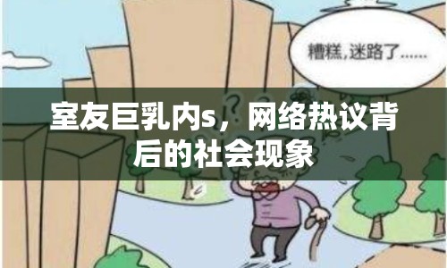 室友巨乳內s，網絡熱議背后的社會現(xiàn)象