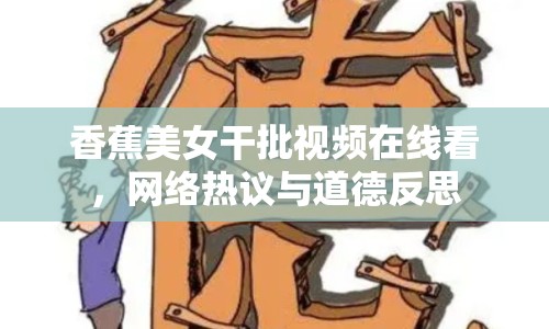 香蕉美女干批視頻在線看，網(wǎng)絡(luò)熱議與道德反思