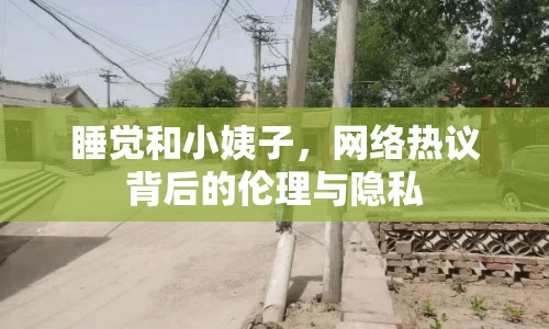 睡覺和小姨子，網(wǎng)絡(luò)熱議背后的倫理與隱私