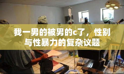 我一男的被男的c了，性別與性暴力的復(fù)雜議題