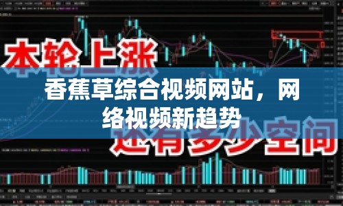 香蕉草綜合視頻網(wǎng)站，網(wǎng)絡視頻新趨勢