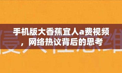 手機(jī)版大香蕉宜人a費視頻，網(wǎng)絡(luò)熱議背后的思考