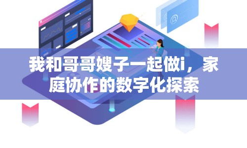 我和哥哥嫂子一起做i，家庭協(xié)作的數(shù)字化探索