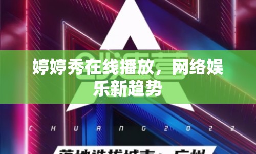 婷婷秀在線播放，網(wǎng)絡(luò)娛樂新趨勢