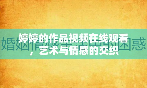 婷婷的作品視頻在線觀看，藝術(shù)與情感的交織