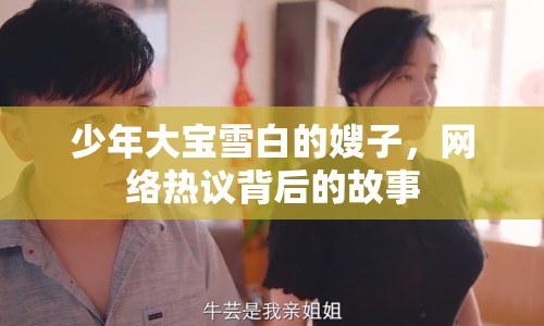 少年大寶雪白的嫂子，網(wǎng)絡(luò)熱議背后的故事