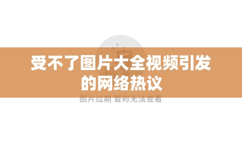 受不了圖片大全視頻引發(fā)的網(wǎng)絡(luò)熱議