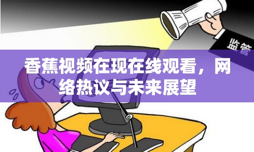 香蕉視頻在現(xiàn)在線觀看，網(wǎng)絡(luò)熱議與未來展望