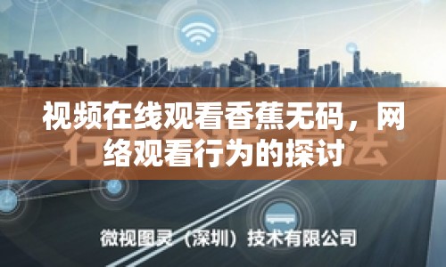 視頻在線觀看香蕉無碼，網(wǎng)絡(luò)觀看行為的探討