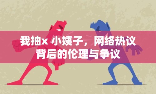 我抽x 小姨子，網(wǎng)絡熱議背后的倫理與爭議