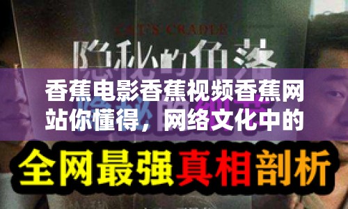香蕉電影香蕉視頻香蕉網(wǎng)站你懂得，網(wǎng)絡(luò)文化中的隱秘角落