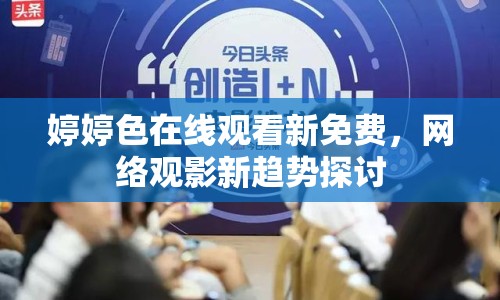 婷婷色在線觀看新免費(fèi)，網(wǎng)絡(luò)觀影新趨勢(shì)探討