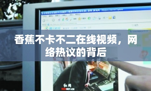 香蕉不卡不二在線視頻，網(wǎng)絡(luò)熱議的背后