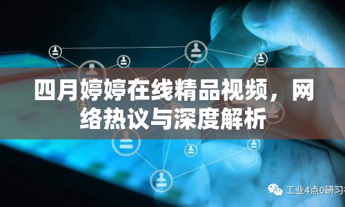 四月婷婷在線精品視頻，網(wǎng)絡(luò)熱議與深度解析