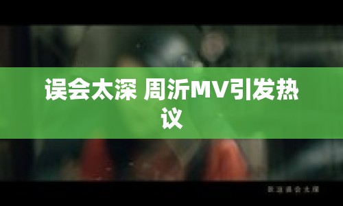 誤會太深 周沂MV引發(fā)熱議