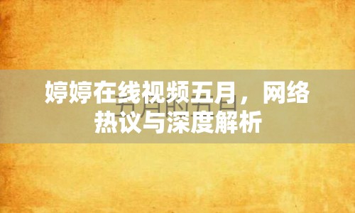 婷婷在線視頻五月，網(wǎng)絡(luò)熱議與深度解析