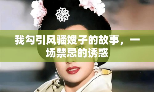 我勾引風(fēng)騷嫂子的故事，一場(chǎng)禁忌的誘惑