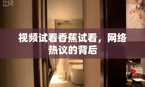 視頻試看香蕉試看，網(wǎng)絡(luò)熱議的背后