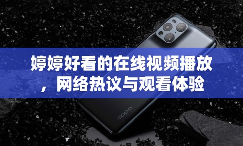 婷婷好看的在線視頻播放，網(wǎng)絡(luò)熱議與觀看體驗