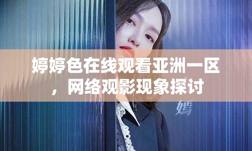 婷婷色在線觀看亞洲一區(qū)，網(wǎng)絡(luò)觀影現(xiàn)象探討