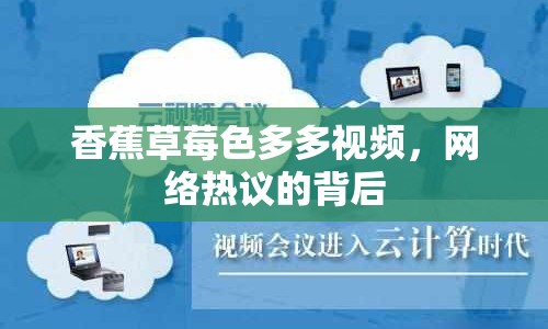 香蕉草莓色多多視頻，網(wǎng)絡(luò)熱議的背后