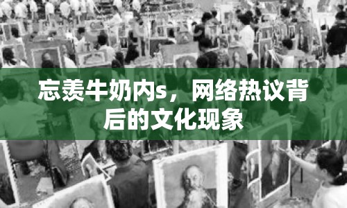 忘羨牛奶內(nèi)s，網(wǎng)絡(luò)熱議背后的文化現(xiàn)象