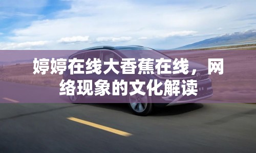 婷婷在線大香蕉在線，網(wǎng)絡(luò)現(xiàn)象的文化解讀