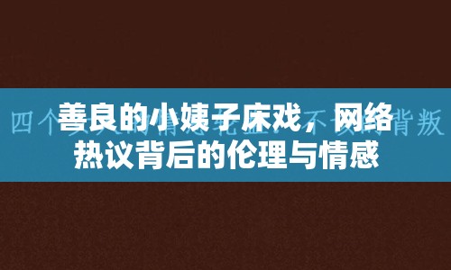 善良的小姨子床戲，網(wǎng)絡(luò)熱議背后的倫理與情感