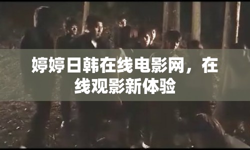 婷婷日韓在線電影網(wǎng)，在線觀影新體驗(yàn)