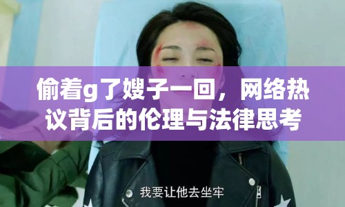 偷著g了嫂子一回，網(wǎng)絡(luò)熱議背后的倫理與法律思考