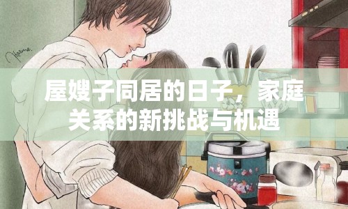 屋嫂子同居的日子，家庭關系的新挑戰(zhàn)與機遇