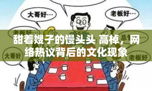 甜著嫂子的饅頭頭 高棹，網(wǎng)絡(luò)熱議背后的文化現(xiàn)象