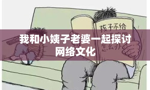 我和小姨子老婆一起探討網(wǎng)絡(luò)文化