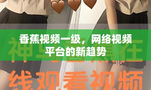 香蕉視頻一級(jí)，網(wǎng)絡(luò)視頻平臺(tái)的新趨勢(shì)
