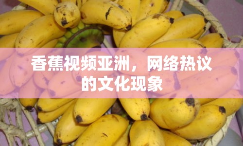 香蕉視頻亞洲，網(wǎng)絡(luò)熱議的文化現(xiàn)象