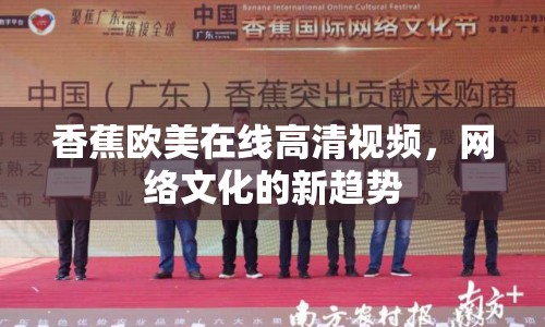 香蕉歐美在線高清視頻，網(wǎng)絡(luò)文化的新趨勢