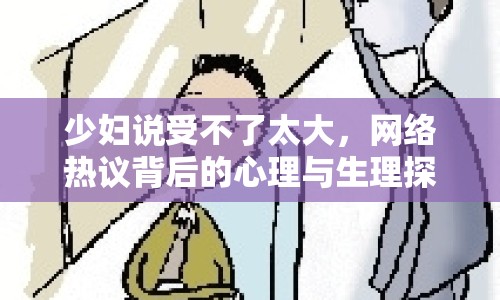 少婦說受不了太大，網(wǎng)絡熱議背后的心理與生理探討