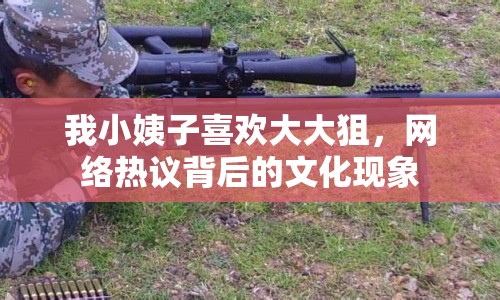 我小姨子喜歡大大狙，網(wǎng)絡熱議背后的文化現(xiàn)象