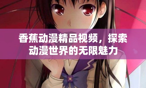 香蕉動漫精品視頻，探索動漫世界的無限魅力