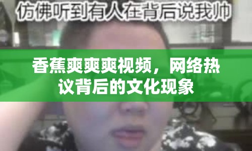 香蕉爽爽爽視頻，網(wǎng)絡(luò)熱議背后的文化現(xiàn)象