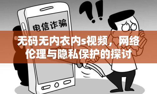無碼無內(nèi)衣內(nèi)s視頻，網(wǎng)絡(luò)倫理與隱私保護(hù)的探討