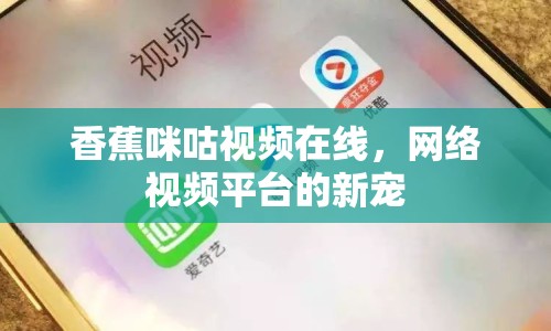 香蕉咪咕視頻在線，網(wǎng)絡(luò)視頻平臺(tái)的新寵