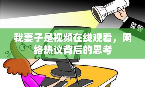 我妻子是視頻在線觀看，網(wǎng)絡(luò)熱議背后的思考