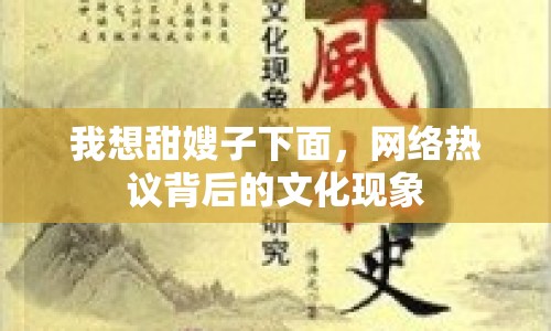 我想甜嫂子下面，網(wǎng)絡熱議背后的文化現(xiàn)象