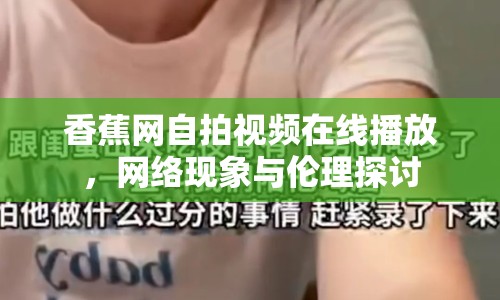香蕉網(wǎng)自拍視頻在線播放，網(wǎng)絡(luò)現(xiàn)象與倫理探討